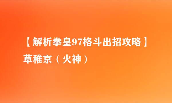 【解析拳皇97格斗出招攻略】草稚京（火神）