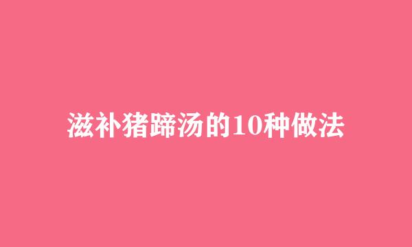 滋补猪蹄汤的10种做法