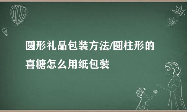 圆形礼品包装方法/圆柱形的喜糖怎么用纸包装