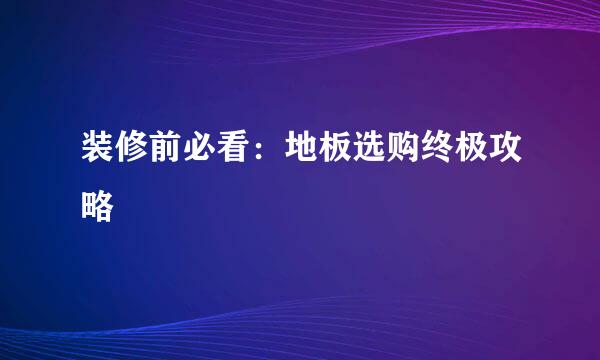 装修前必看：地板选购终极攻略