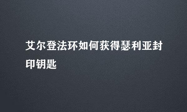 艾尔登法环如何获得瑟利亚封印钥匙