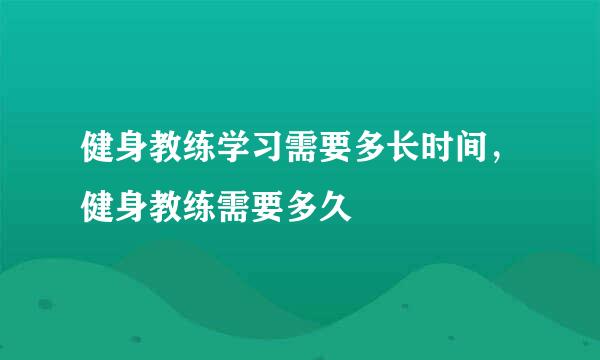 健身教练学习需要多长时间，健身教练需要多久