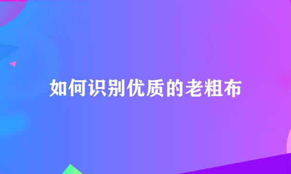 如何识别优质的老粗布