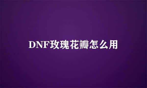 DNF玫瑰花瓣怎么用