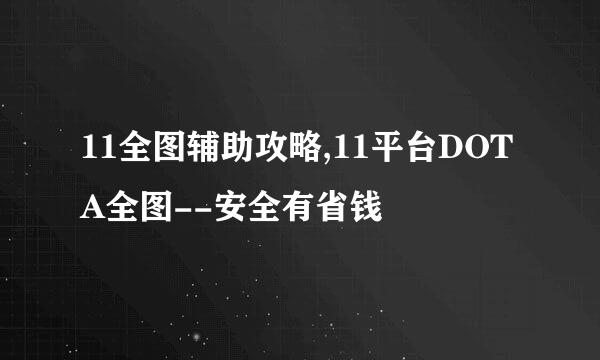 11全图辅助攻略,11平台DOTA全图--安全有省钱