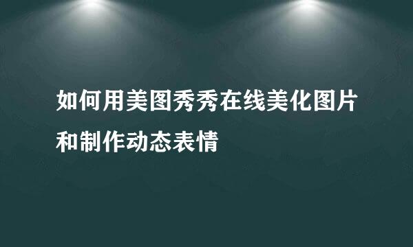 如何用美图秀秀在线美化图片和制作动态表情