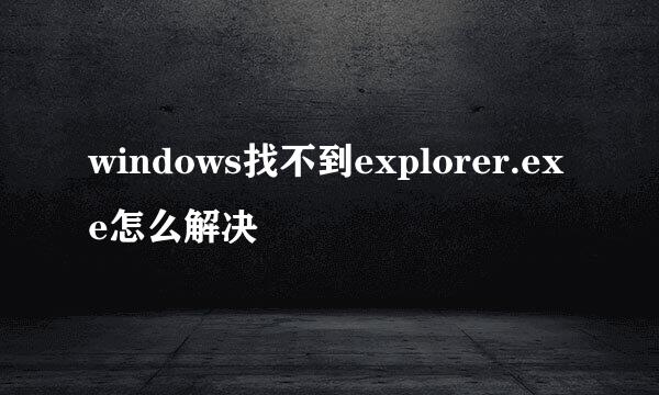 windows找不到explorer.exe怎么解决