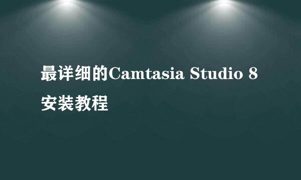 最详细的Camtasia Studio 8安装教程