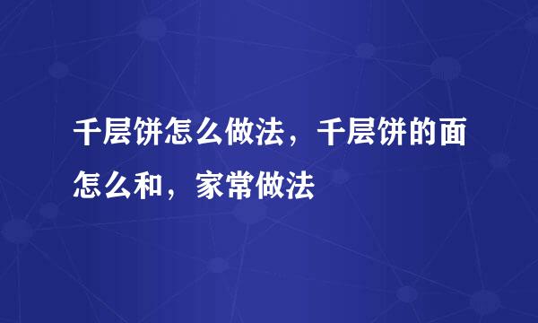 千层饼怎么做法，千层饼的面怎么和，家常做法