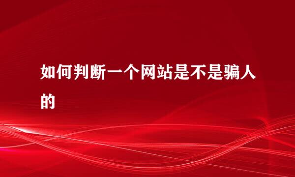 如何判断一个网站是不是骗人的