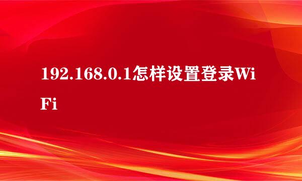 192.168.0.1怎样设置登录WiFi