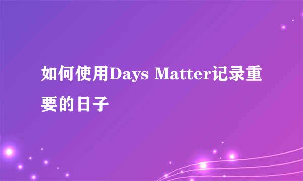 如何使用Days Matter记录重要的日子