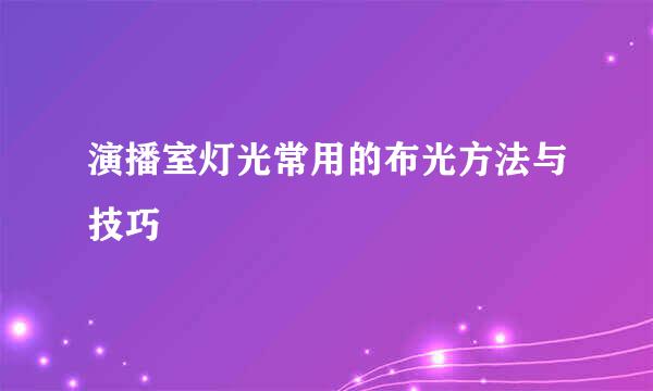 演播室灯光常用的布光方法与技巧