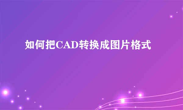 如何把CAD转换成图片格式