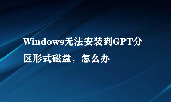 Windows无法安装到GPT分区形式磁盘，怎么办