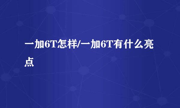 一加6T怎样/一加6T有什么亮点