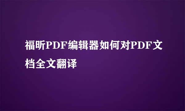 福昕PDF编辑器如何对PDF文档全文翻译