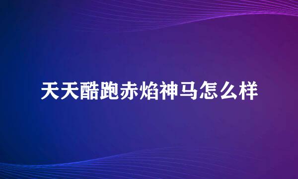 天天酷跑赤焰神马怎么样