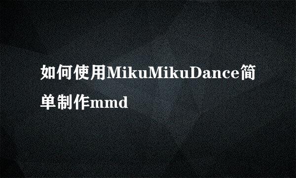 如何使用MikuMikuDance简单制作mmd