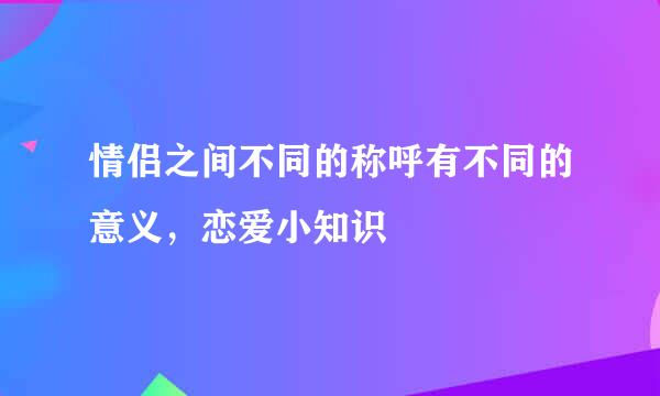 情侣之间不同的称呼有不同的意义，恋爱小知识