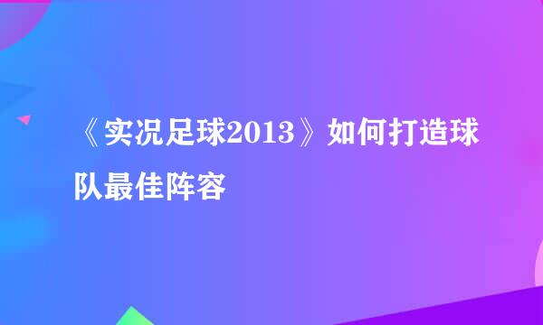 《实况足球2013》如何打造球队最佳阵容