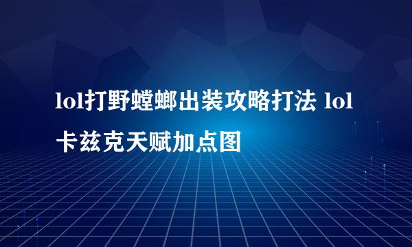 lol打野螳螂出装攻略打法 lol卡兹克天赋加点图