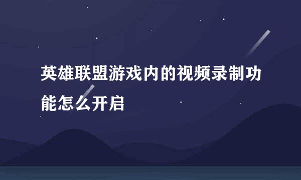 英雄联盟游戏内的视频录制功能怎么开启