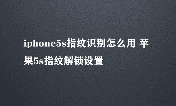 iphone5s指纹识别怎么用 苹果5s指纹解锁设置