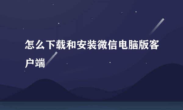 怎么下载和安装微信电脑版客户端