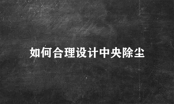 如何合理设计中央除尘