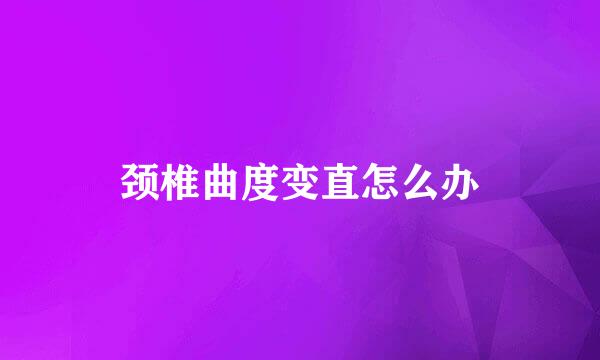 颈椎曲度变直怎么办