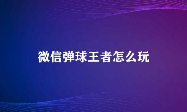 微信弹球王者怎么玩