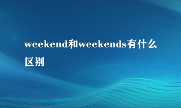 weekend和weekends有什么区别