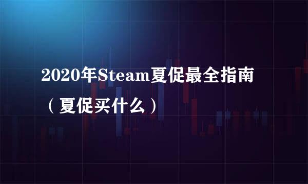 2020年Steam夏促最全指南（夏促买什么）