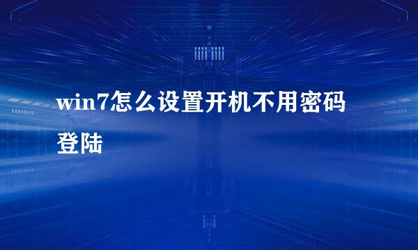 win7怎么设置开机不用密码登陆