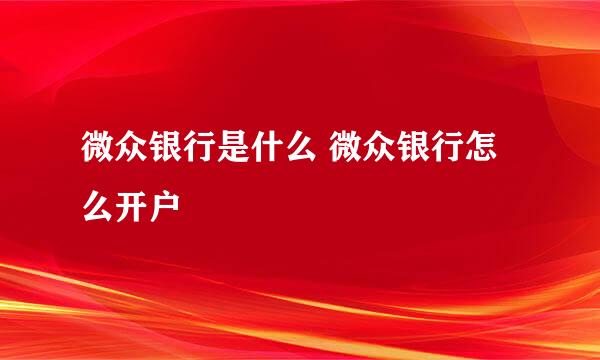 微众银行是什么 微众银行怎么开户