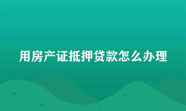 用房产证抵押贷款怎么办理