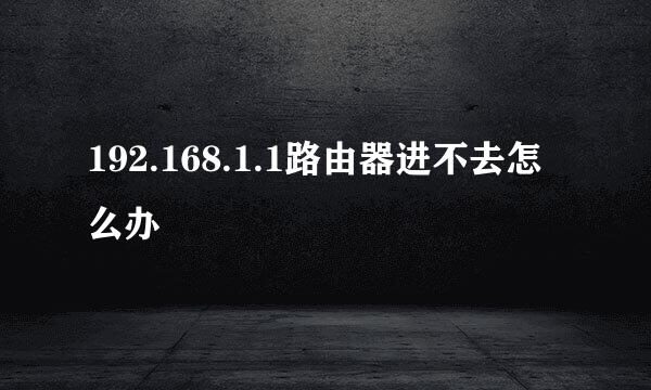 192.168.1.1路由器进不去怎么办