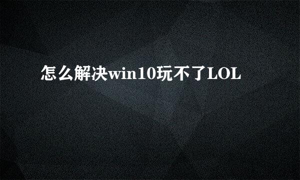 怎么解决win10玩不了LOL