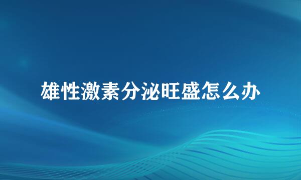 雄性激素分泌旺盛怎么办