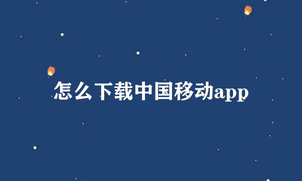 怎么下载中国移动app