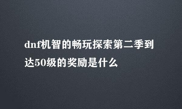 dnf机智的畅玩探索第二季到达50级的奖励是什么