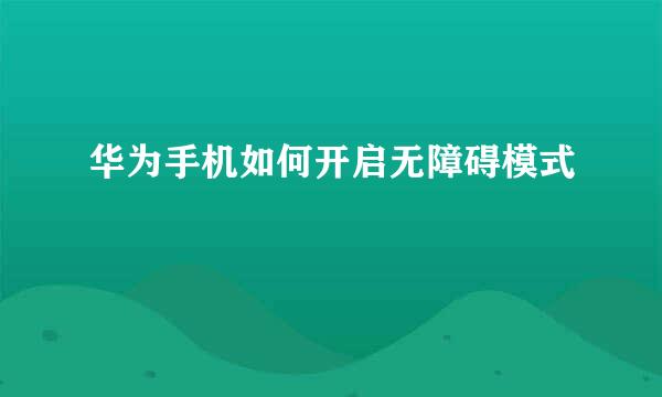 华为手机如何开启无障碍模式