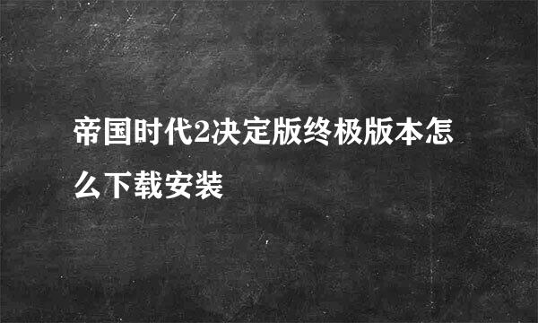 帝国时代2决定版终极版本怎么下载安装