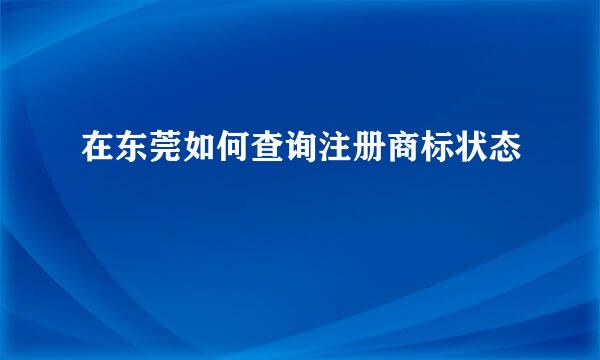 在东莞如何查询注册商标状态