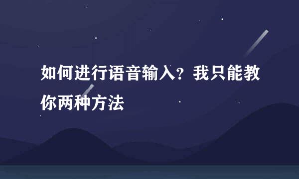 如何进行语音输入？我只能教你两种方法