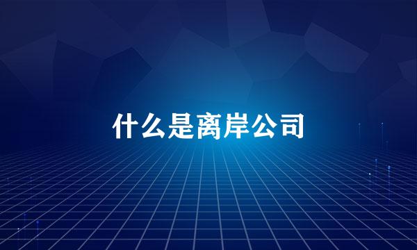 什么是离岸公司