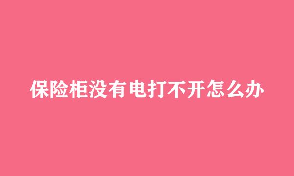 保险柜没有电打不开怎么办