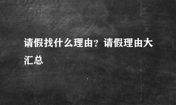 请假找什么理由？请假理由大汇总