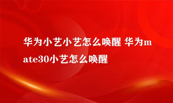 华为小艺小艺怎么唤醒 华为mate30小艺怎么唤醒